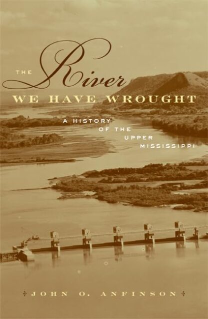 The River We Have Wrought: A History of the Upper Mississippi