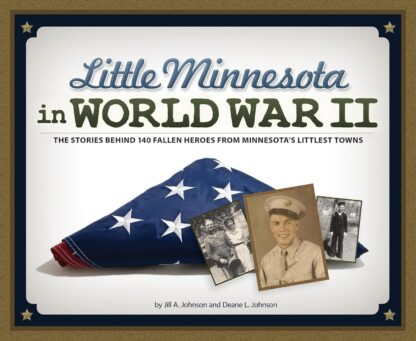 Little Minnesota in World War II: The Stories Behind 140 Fallen Heroes from Minnesota's Littlest Towns