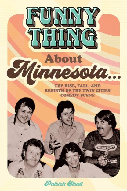 Funny Thing About Minnesota...: The Rise, Fall, and Rebirth of the Twin Cities Comedy Scene