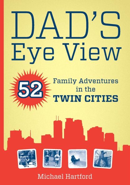 Dad's Eye View: 52 Family Adventures in the Twin Cities