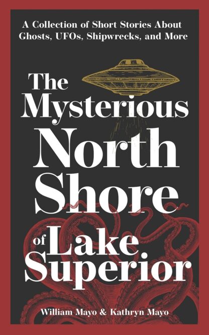 The Mysterious North Shore of Lake Superior: A Collection of Short Stories About Ghosts, UFOs, Shipwrecks, and More (Hauntings, Horrors & Scary Ghost Stories)